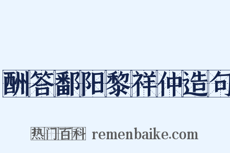 酬答鄱阳黎祥仲造句是什么意思的图片